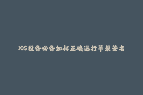 iOS设备必备如何正确进行苹果签名