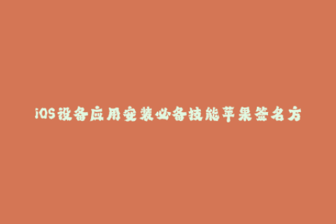 iOS设备应用安装必备技能苹果签名方法详解