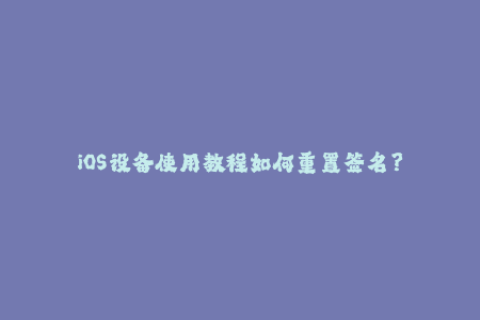 iOS设备使用教程如何重置签名？