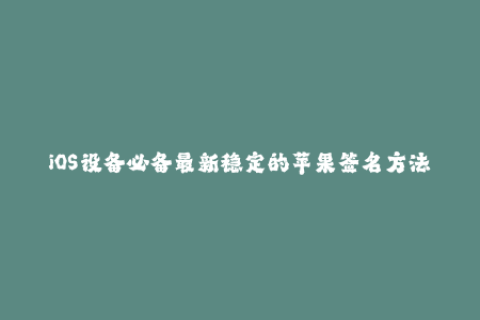 iOS设备必备最新稳定的苹果签名方法