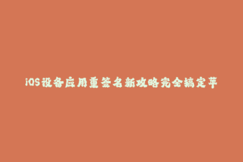 iOS设备应用重签名新攻略完全搞定苹果签名！