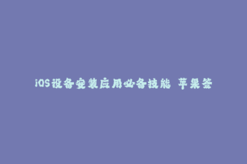 iOS设备安装应用必备技能——苹果签名详解