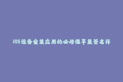 iOS设备安装应用的必修课苹果签名详解