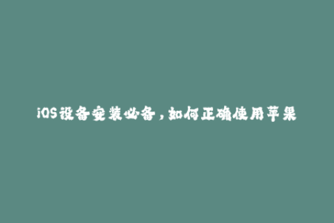 iOS设备安装必备，如何正确使用苹果签名？