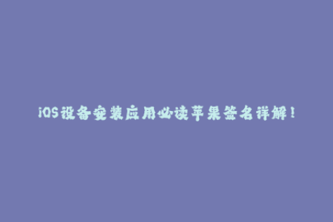 iOS设备安装应用必读苹果签名详解！