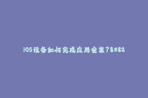 iOS设备如何完成应用安装？--完全攻略