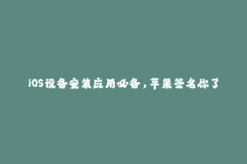 iOS设备安装应用必备，苹果签名你了解多少？