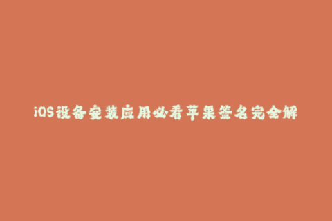 iOS设备安装应用必看苹果签名完全解析！