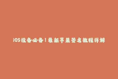 iOS设备必备！最新苹果签名教程详解