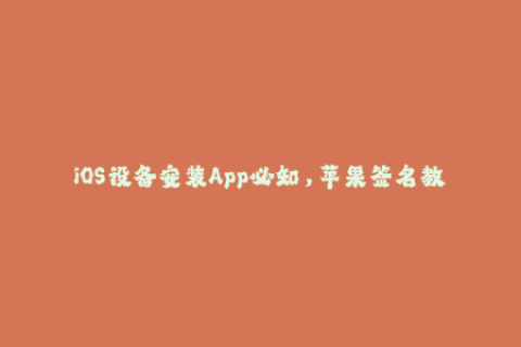 iOS设备安装App必知，苹果签名教程解析！