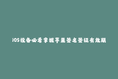 iOS设备必看掌握苹果签名签证有效期！