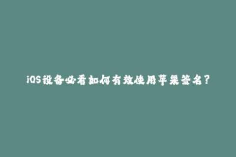 iOS设备必看如何有效使用苹果签名？
