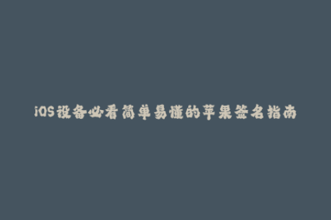 iOS设备必看简单易懂的苹果签名指南！