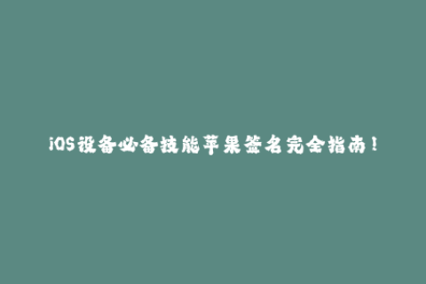 iOS设备必备技能苹果签名完全指南！