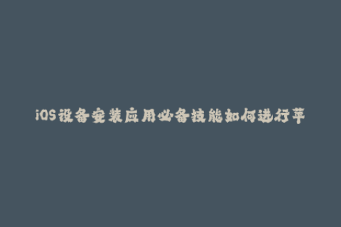 iOS设备安装应用必备技能如何进行苹果签名
