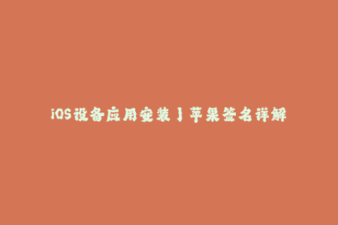 iOS设备应用安装丨苹果签名详解