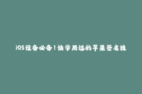 iOS设备必备！快学用过的苹果签名技巧！
