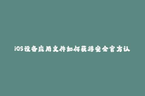 iOS设备应用文件如何获得安全官方认证？——深入探究苹果签名