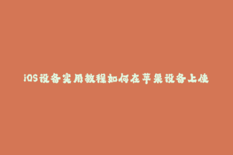 iOS设备实用教程如何在苹果设备上使用签名功能