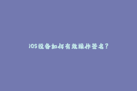iOS设备如何有效操作签名？