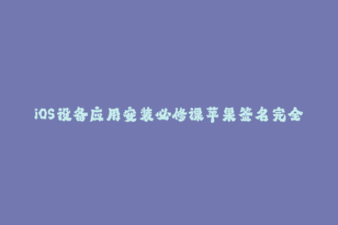 iOS设备应用安装必修课苹果签名完全指南