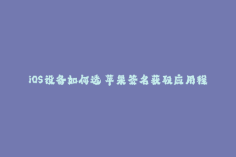 iOS设备如何透過苹果签名获取应用程序的有效证书？