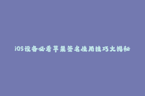 iOS设备必看苹果签名使用技巧大揭秘