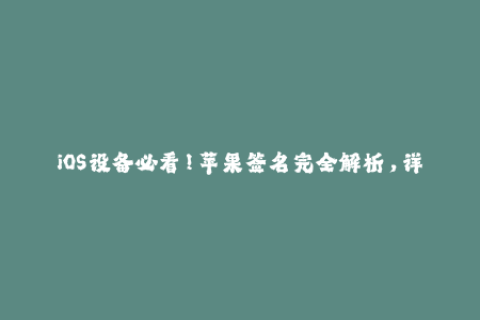 iOS设备必看！苹果签名完全解析，详细讲解企业签名和个人签名方法！
