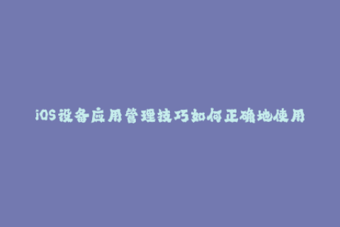 iOS设备应用管理技巧如何正确地使用苹果签名？