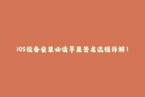 iOS设备安装必读苹果签名流程详解！