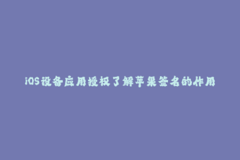 iOS设备应用授权了解苹果签名的作用与原理