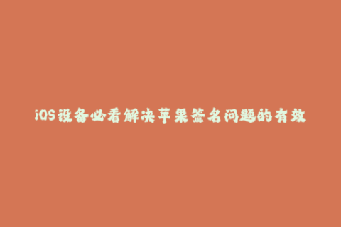 iOS设备必看解决苹果签名问题的有效方法
