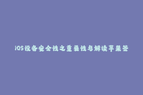 iOS设备安全性之重要性与解读苹果签名