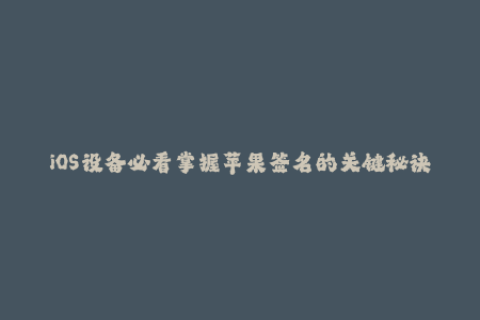 iOS设备必看掌握苹果签名的关键秘诀