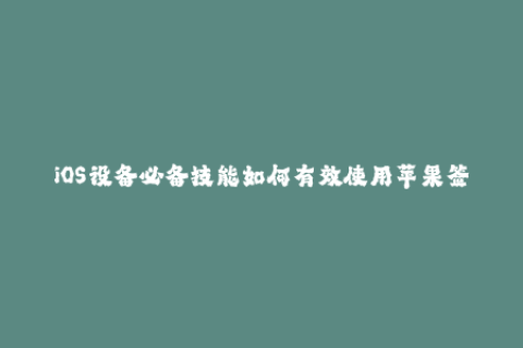 iOS设备必备技能如何有效使用苹果签名？