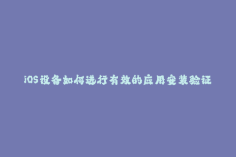iOS设备如何进行有效的应用安装验证