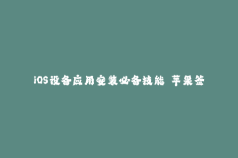 iOS设备应用安装必备技能——苹果签名完全指南