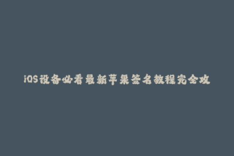 iOS设备必看最新苹果签名教程完全攻略