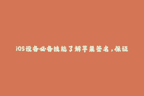 iOS设备必备技能了解苹果签名，保证APP稳定运行！
