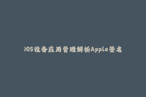 iOS设备应用管理解析Apple签名对应数据难题