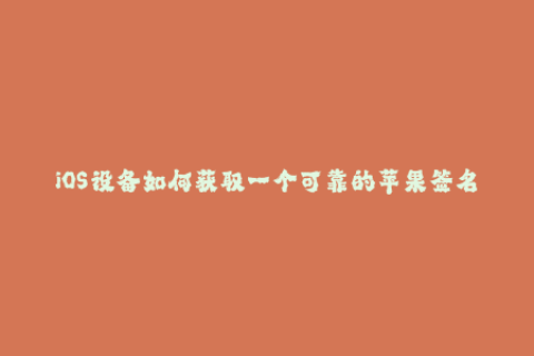 iOS设备如何获取一个可靠的苹果签名证书
