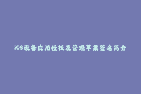 iOS设备应用授权及管理苹果签名简介