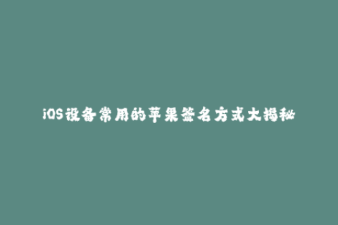 iOS设备常用的苹果签名方式大揭秘