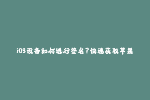 iOS设备如何进行签名？快速获取苹果签名的方法！