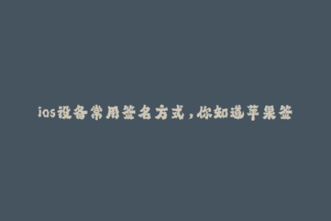 ios设备常用签名方式，你知道苹果签名吗？