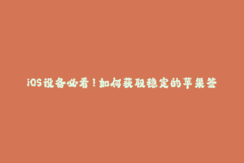 iOS设备必看！如何获取稳定的苹果签名？