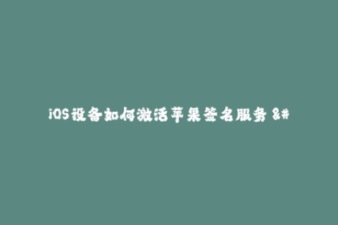 iOS设备如何激活苹果签名服务 - 签署企业证书指南