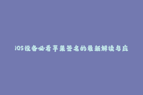 iOS设备必看苹果签名的最新解读与应用