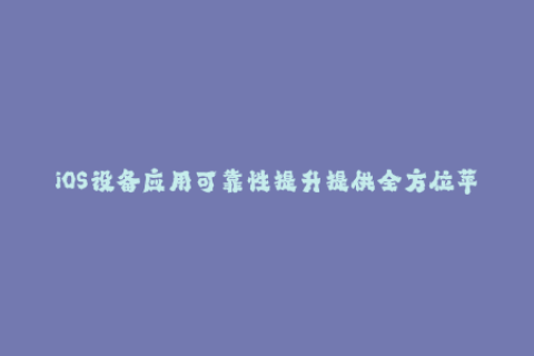 iOS设备应用可靠性提升提供全方位苹果签名服务