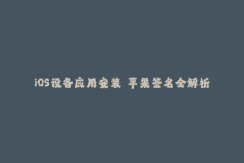 iOS设备应用安装——苹果签名全解析